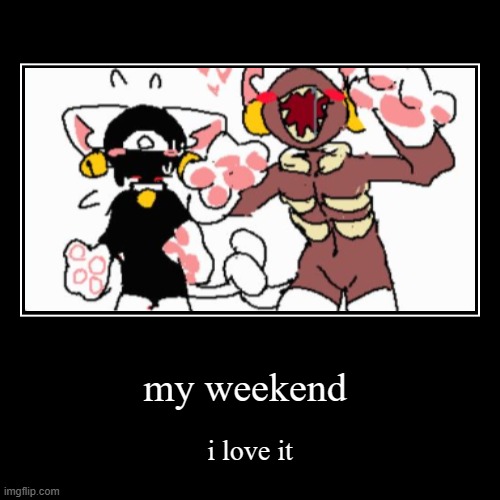 my weekend | image tagged in funny,demotivationals | made w/ Imgflip demotivational maker