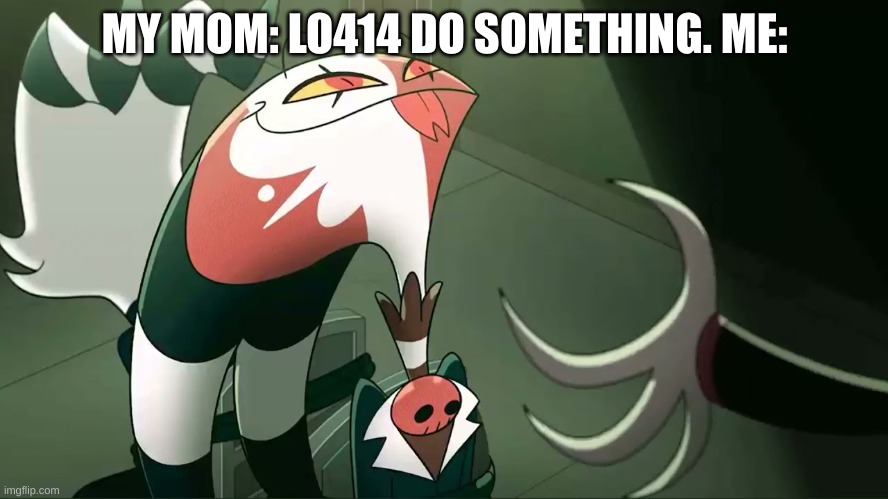 \_''P_/ | MY MOM: LO414 DO SOMETHING. ME: | image tagged in blitzo | made w/ Imgflip meme maker