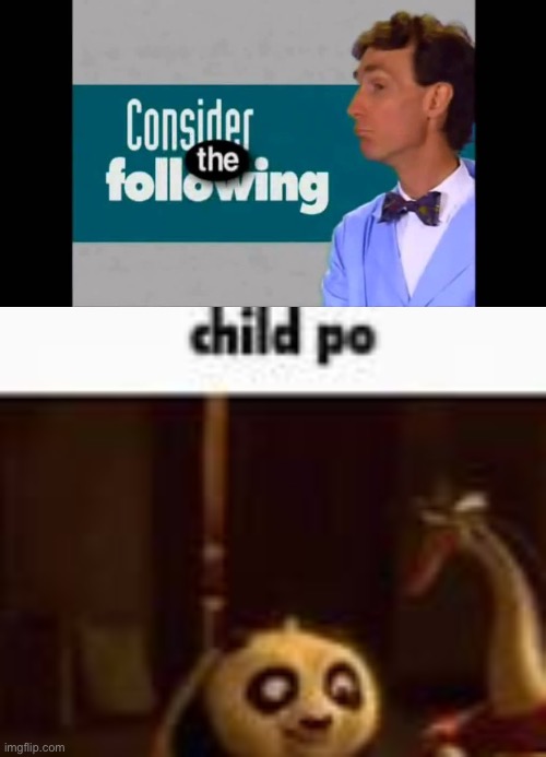 image tagged in consider the following,child po | made w/ Imgflip meme maker