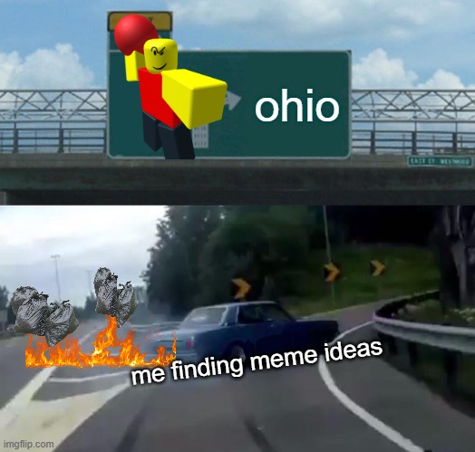 meme and me | ohio; me finding meme ideas | image tagged in memes,left exit 12 off ramp | made w/ Imgflip meme maker
