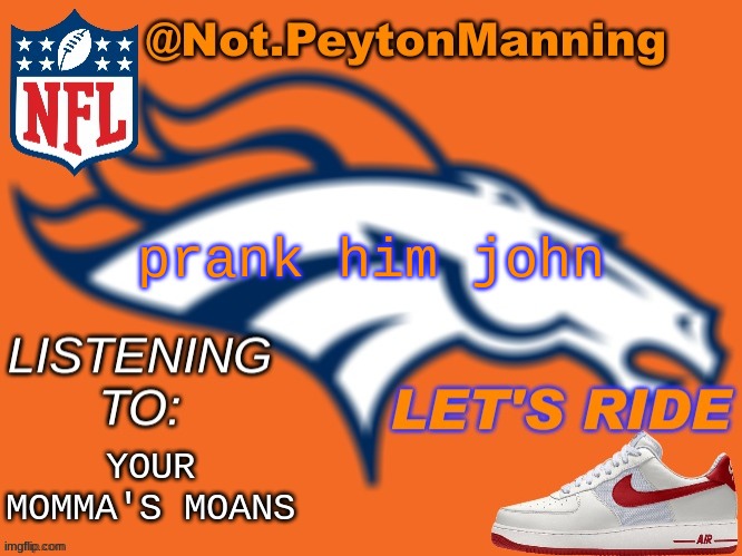 bronco temp | prank him john; YOUR MOMMA'S MOANS | image tagged in bronco temp | made w/ Imgflip meme maker