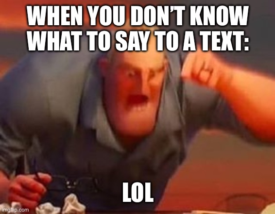 Mr incredible mad | WHEN YOU DON’T KNOW WHAT TO SAY TO A TEXT:; LOL | image tagged in mr incredible mad | made w/ Imgflip meme maker