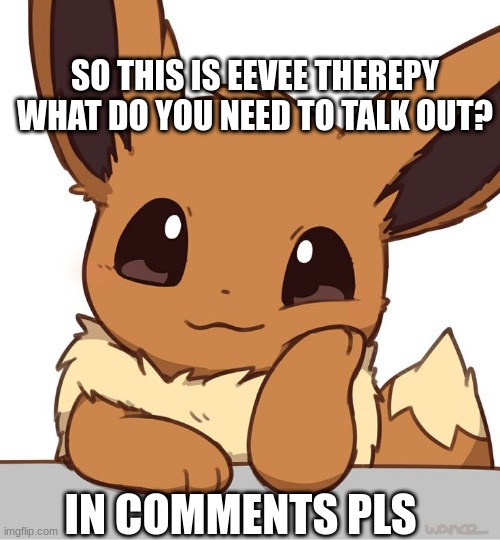 Eevee Therepy | SO THIS IS EEVEE THEREPY WHAT DO YOU NEED TO TALK OUT? IN COMMENTS PLS | image tagged in therepy | made w/ Imgflip meme maker