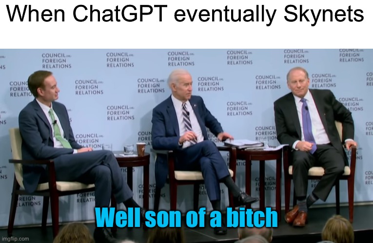 When ChatGPT eventually Skynets Well son of a bitch | image tagged in quid pro quo joe | made w/ Imgflip meme maker
