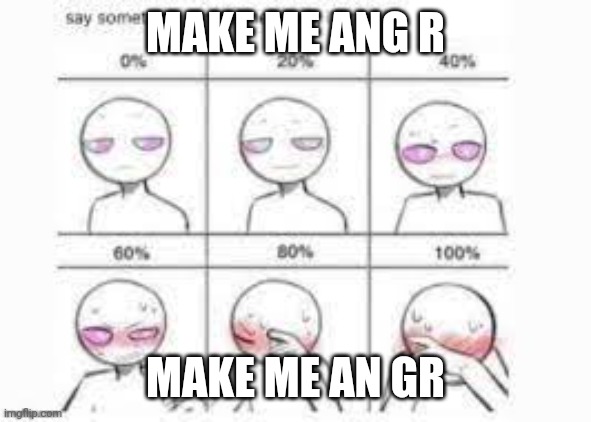 Make me angr ey | I can't do anything right (62% ang r) | MAKE ME ANG R; MAKE ME AN GR | image tagged in angr,ang r,an gr,angry ey | made w/ Imgflip meme maker