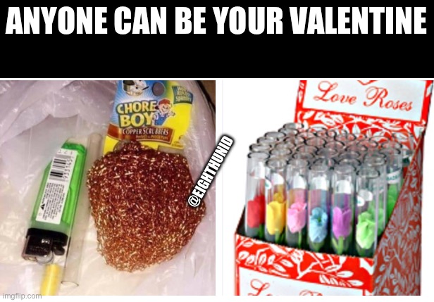 memes | ANYONE CAN BE YOUR VALENTINE; @EIGHTHUNID | image tagged in memes | made w/ Imgflip meme maker