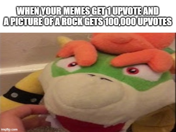 Dumb title | WHEN YOUR MEMES GET 1 UPVOTE AND A PICTURE OF A ROCK GETS 100,000 UPVOTES | image tagged in memes,relatable | made w/ Imgflip meme maker