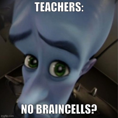 no braincells? | TEACHERS:; NO BRAINCELLS? | image tagged in megamind peeking | made w/ Imgflip meme maker