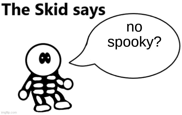 The Skid Says | no spooky? | image tagged in the skid says | made w/ Imgflip meme maker