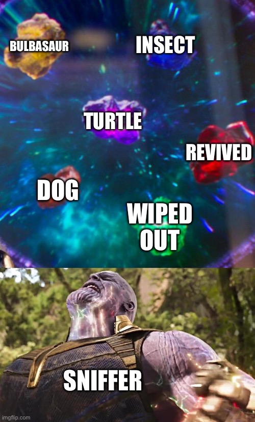 Thanos Infinity Stones | BULBASAUR; INSECT; TURTLE; REVIVED; DOG; WIPED OUT; SNIFFER | image tagged in thanos infinity stones | made w/ Imgflip meme maker