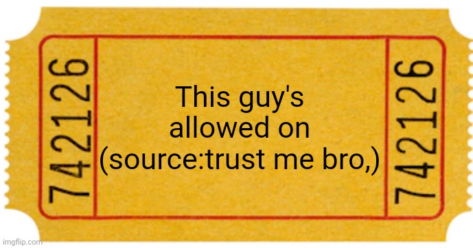 ticket | This guy's allowed on (source:trust me bro,) | image tagged in ticket | made w/ Imgflip meme maker