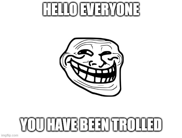 Trolololol | HELLO EVERYONE; YOU HAVE BEEN TROLLED | image tagged in trollface,funny | made w/ Imgflip meme maker