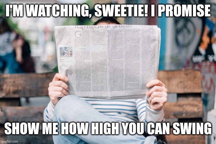 I'M WATCHING, SWEETIE! I PROMISE SHOW ME HOW HIGH YOU CAN SWING | made w/ Imgflip meme maker