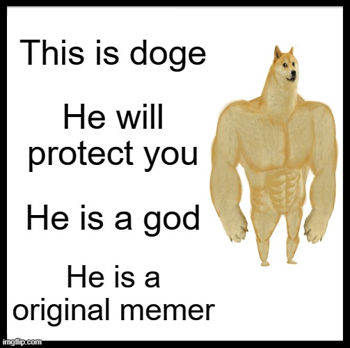 Be Like Bill | This is doge; He will protect you; He is a god; He is a original memer | image tagged in memes,be like bill | made w/ Imgflip meme maker