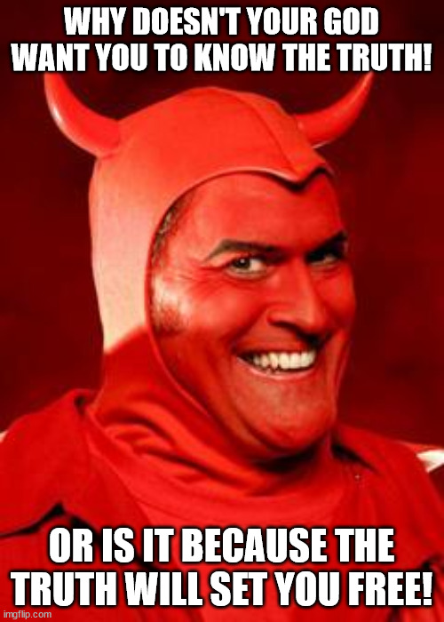 Devil Bruce | WHY DOESN'T YOUR GOD WANT YOU TO KNOW THE TRUTH! OR IS IT BECAUSE THE TRUTH WILL SET YOU FREE! | image tagged in devil bruce | made w/ Imgflip meme maker