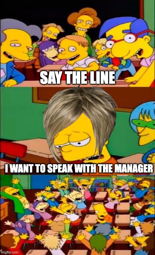 KAREN BART | SAY THE LINE; I WANT TO SPEAK WITH THE MANAGER | image tagged in say the line bart simpsons | made w/ Imgflip meme maker