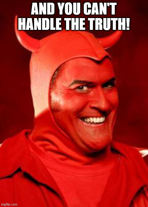 Devil Bruce | AND YOU CAN'T HANDLE THE TRUTH! | image tagged in devil bruce | made w/ Imgflip meme maker