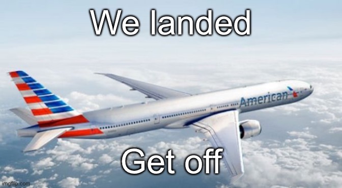 American Airlines Jet | We landed; Get off | image tagged in american airlines jet | made w/ Imgflip meme maker