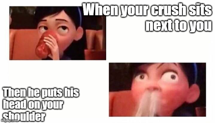 Violet spits water through her nose incredibles 2 | When your crush sits
next to you; Then he puts his
head on your 
shoulder | image tagged in violet spits water through her nose incredibles 2 | made w/ Imgflip meme maker