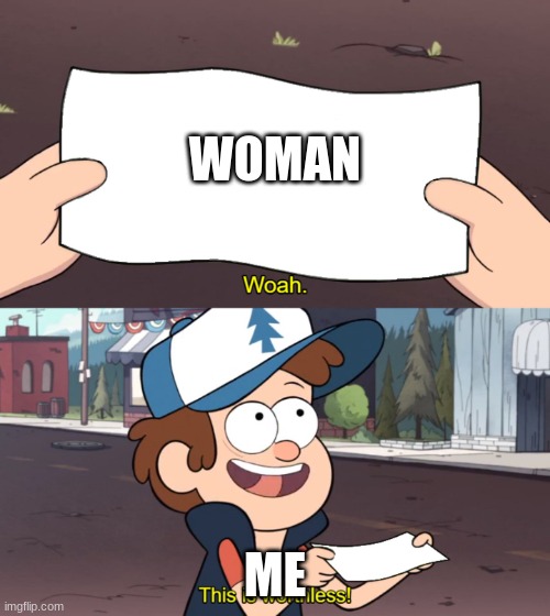me irl | WOMAN; ME | image tagged in this is useless | made w/ Imgflip meme maker
