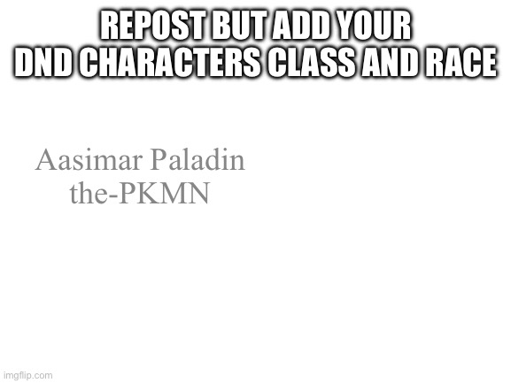 Dnd stuff | REPOST BUT ADD YOUR DND CHARACTERS CLASS AND RACE; Aasimar Paladin
the-PKMN | image tagged in blank white template | made w/ Imgflip meme maker