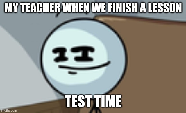 Henry Stickmin Lenny Face | MY TEACHER WHEN WE FINISH A LESSON; TEST TIME | image tagged in henry stickmin lenny face | made w/ Imgflip meme maker