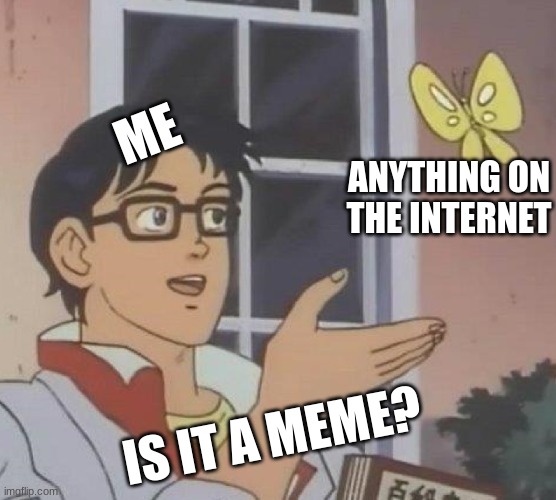 everything is a meme now a'h days | ME; ANYTHING ON THE INTERNET; IS IT A MEME? | image tagged in memes,is this a pigeon | made w/ Imgflip meme maker