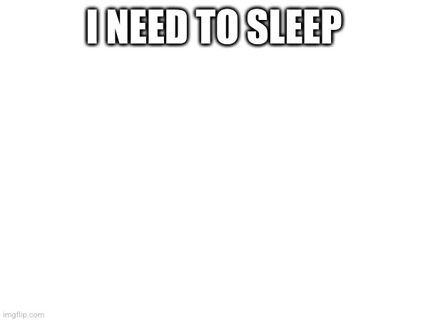 I NEED TO SLEEP | made w/ Imgflip meme maker