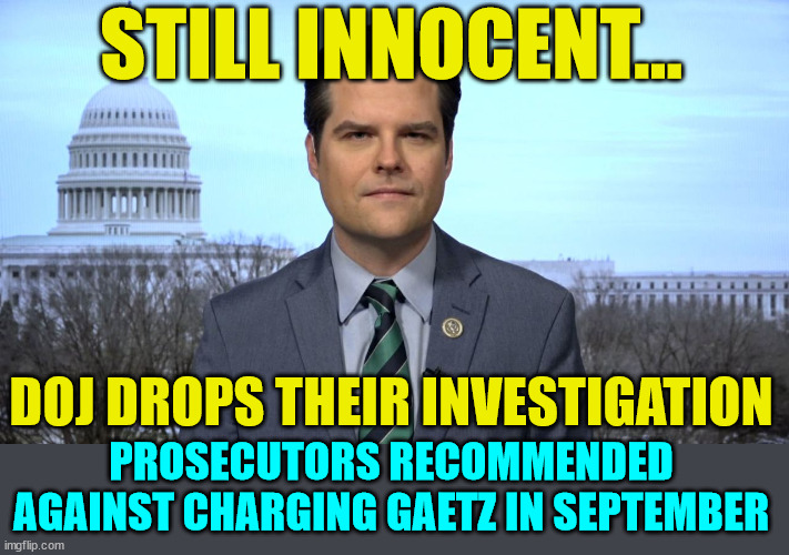 No there there... | STILL INNOCENT... DOJ DROPS THEIR INVESTIGATION; PROSECUTORS RECOMMENDED AGAINST CHARGING GAETZ IN SEPTEMBER | image tagged in crying liberal,mainstream media,liars | made w/ Imgflip meme maker