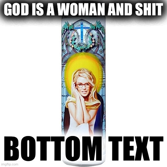 bruh | GOD IS A WOMAN AND SHIT BOTTOM TEXT | image tagged in kylie rosary candle | made w/ Imgflip meme maker