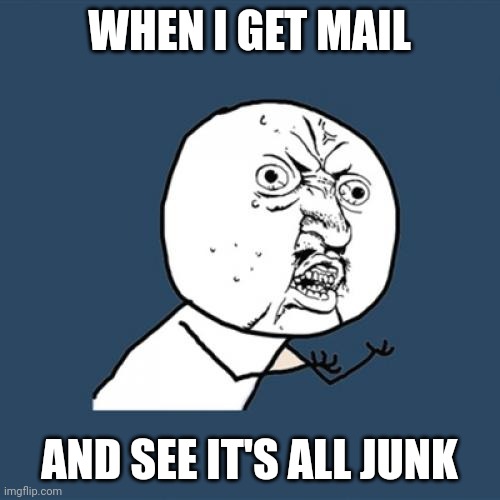 Junk mail is da worst | WHEN I GET MAIL; AND SEE IT'S ALL JUNK | image tagged in memes,y u no | made w/ Imgflip meme maker