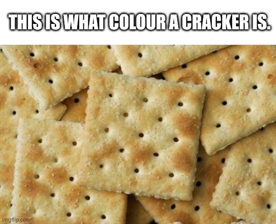Crackers | THIS IS WHAT COLOUR A CRACKER IS. | image tagged in crackers | made w/ Imgflip meme maker