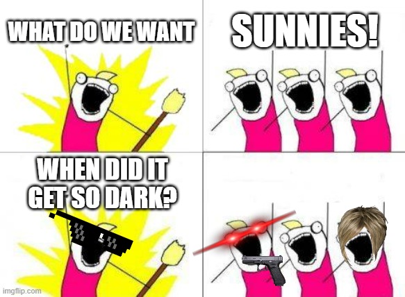 evil | WHAT DO WE WANT; SUNNIES! WHEN DID IT GET SO DARK? | image tagged in memes,what do we want | made w/ Imgflip meme maker