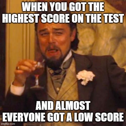 yeah boi | WHEN YOU GOT THE HIGHEST SCORE ON THE TEST; AND ALMOST EVERYONE GOT A LOW SCORE | image tagged in memes,laughing leo | made w/ Imgflip meme maker
