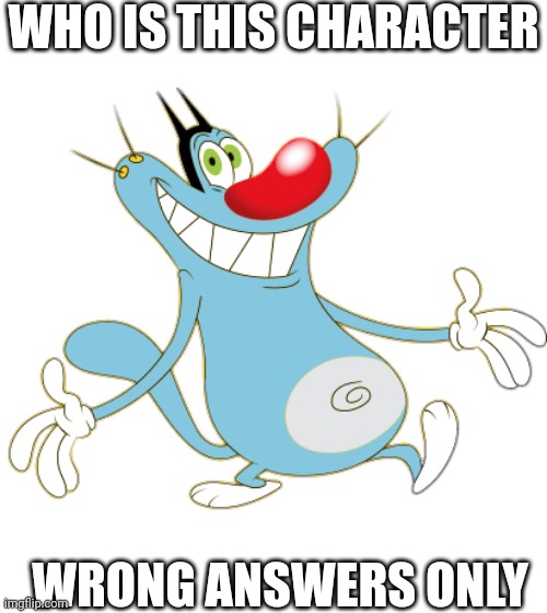 Oggy the Cat | WHO IS THIS CHARACTER; WRONG ANSWERS ONLY | image tagged in oggy the cat | made w/ Imgflip meme maker