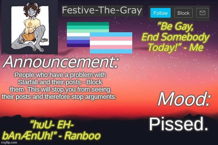 Festive-The-Gray’s Announcement Temp | People who have a problem with Starfall and their posts - Block them. This will stop you from seeing their posts and therefore stop arguments. Pissed. | image tagged in festive-the-gray s announcement temp | made w/ Imgflip meme maker