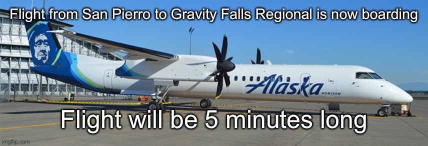 Flight from San Pierro to Gravity Falls Regional is now boarding; Flight will be 5 minutes long | made w/ Imgflip meme maker