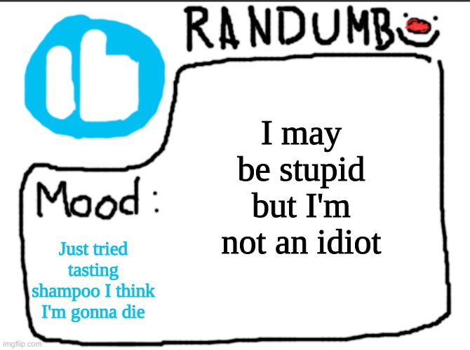 Randumb announcement | I may be stupid but I'm not an idiot; Just tried tasting shampoo I think I'm gonna die | image tagged in randumb announcement | made w/ Imgflip meme maker