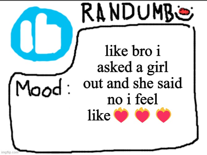 Randumb announcement | like bro i asked a girl out and she said no i feel like❤️‍🔥❤️‍🔥❤️‍🔥 | image tagged in randumb announcement | made w/ Imgflip meme maker