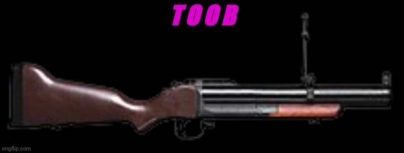 t o o b | T O O B | image tagged in grenade launcher | made w/ Imgflip meme maker