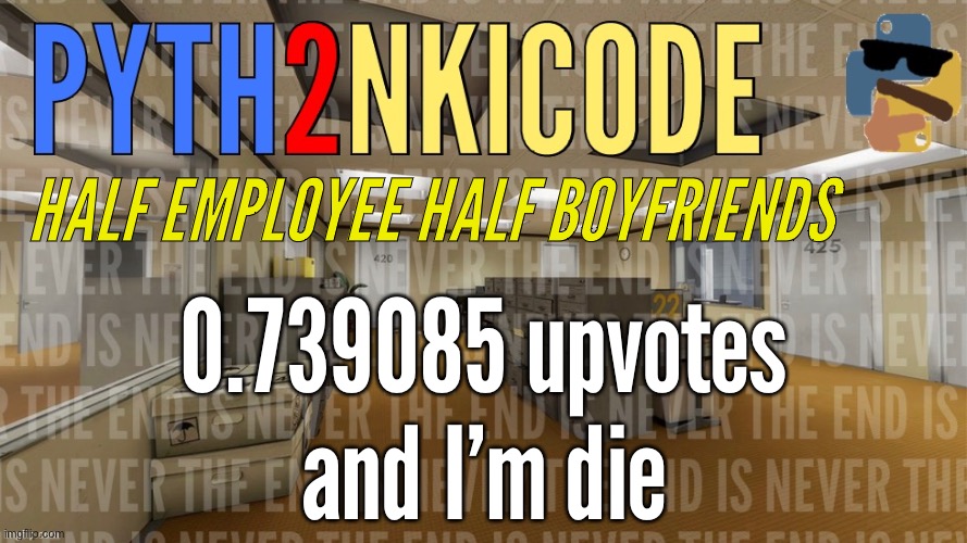 Pyth2nkiCode AnnounceTemp #3 | HALF EMPLOYEE HALF BOYFRIENDS; 0.739085 upvotes
and I’m die | made w/ Imgflip meme maker