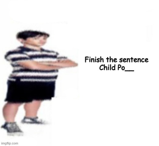 Greg Heffley | Finish the sentence

Child Po__ | image tagged in greg heffley | made w/ Imgflip meme maker