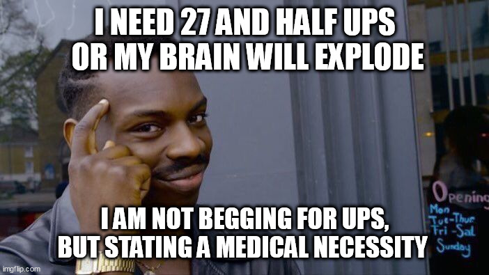 Roll Safe Think About It | I NEED 27 AND HALF UPS
 OR MY BRAIN WILL EXPLODE; I AM NOT BEGGING FOR UPS, BUT STATING A MEDICAL NECESSITY | image tagged in memes,roll safe think about it | made w/ Imgflip meme maker