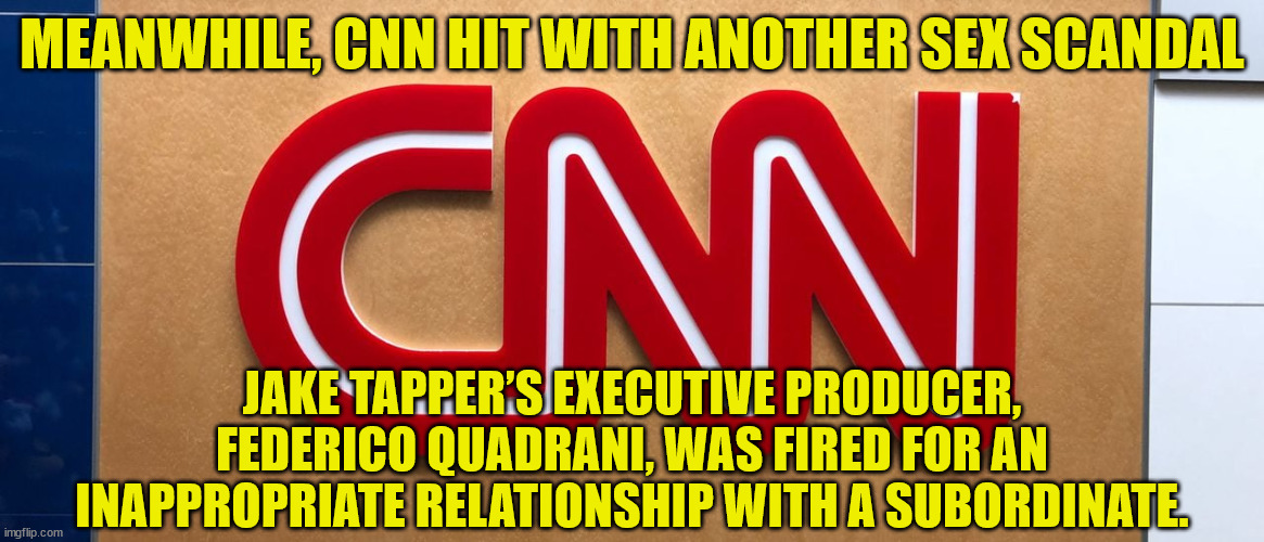 MEANWHILE, CNN HIT WITH ANOTHER SEX SCANDAL JAKE TAPPER’S EXECUTIVE PRODUCER, FEDERICO QUADRANI, WAS FIRED FOR AN INAPPROPRIATE RELATIONSHIP | made w/ Imgflip meme maker