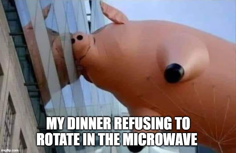 resistance is futile | MY DINNER REFUSING TO ROTATE IN THE MICROWAVE | image tagged in parade balloon pig,frozen dinner,cooking,microwave oven,pork,supper | made w/ Imgflip meme maker