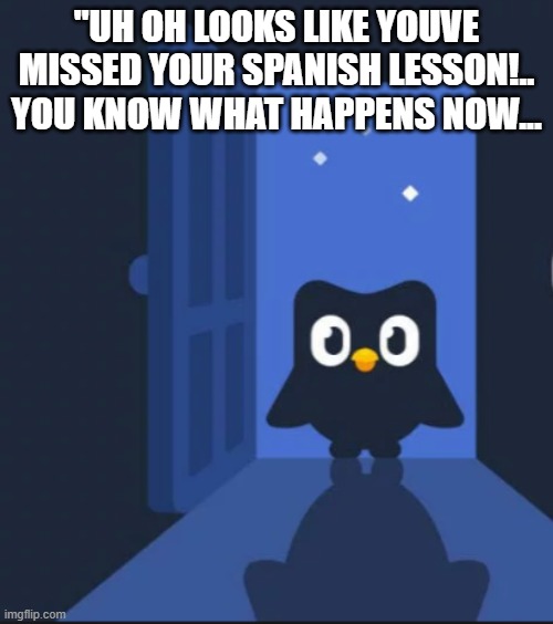 Duolingo bird | "UH OH LOOKS LIKE YOUVE MISSED YOUR SPANISH LESSON!.. YOU KNOW WHAT HAPPENS NOW... | image tagged in duolingo bird | made w/ Imgflip meme maker