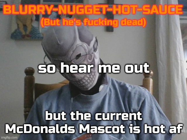 Blurry-nugget-hot-sauce but he's f*cking dead | so hear me out; but the current McDonalds Mascot is hot af | image tagged in blurry-nugget-hot-sauce but he's f cking dead | made w/ Imgflip meme maker