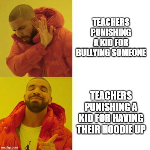 Relatable? | TEACHERS PUNISHING A KID FOR BULLYING SOMEONE; TEACHERS PUNISHING A KID FOR HAVING THEIR HOODIE UP | image tagged in drake blank | made w/ Imgflip meme maker