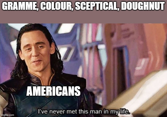 I Have Never Met This Man In My Life | GRAMME, COLOUR, SCEPTICAL, DOUGHNUT; AMERICANS | image tagged in i have never met this man in my life | made w/ Imgflip meme maker