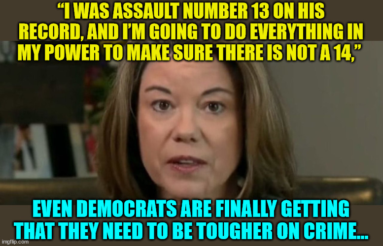 Some Democrats get it now and now vote against softer punishments for criminals... | “I WAS ASSAULT NUMBER 13 ON HIS RECORD, AND I’M GOING TO DO EVERYTHING IN MY POWER TO MAKE SURE THERE IS NOT A 14,”; EVEN DEMOCRATS ARE FINALLY GETTING THAT THEY NEED TO BE TOUGHER ON CRIME... | image tagged in crime,punishment | made w/ Imgflip meme maker